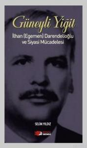 Güneyli Yiğit; İlhan (Egemen) Darendelioğlu ve Siyasi Mücadelesi