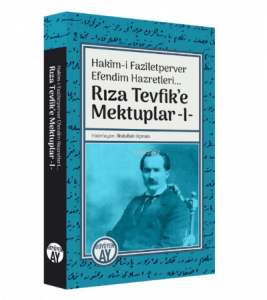 Hakîm-i Fazîletperver Efendim Hazretleri... ;Rıza Tevfik’e Mektuplar -I-