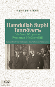 Hamdullah Suphi Tanrıöver’in Düşünce Dünyası ve Romanya Büyükelçiliği;Ceza ve Ödül Arasına Sıkışmış Bir Diplomatın Panaroması