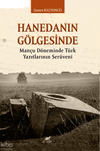 Hanedanın Gölgesinde;Mançu Döneminde Türk Yazıtlarının Serüveni