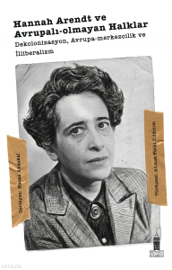 Hannah Arendt ve Avrupalı-Olmayan Halklar;Dekolonizasyon, Avrupa-Merkezcilik ve İlliberalizm