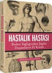 Hastalık Hastası; Beden Sağlığından Şüphe Duyanların El Kitabı