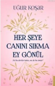 Her Şeye Canını Sıkma Ey Gönül; Ne bu dertler kalıcı, ne de bu ömür