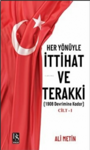 Her Yönüyle İttihat ve Terakki Cilt -1;1908 Devrimine Kadar