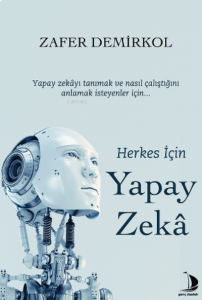 Herkes İçin Yapay Zekâ;Yapay Zekâyı Tanımak Ve Nasıl Çalıştığını Anlamak İsteyenler İçin...