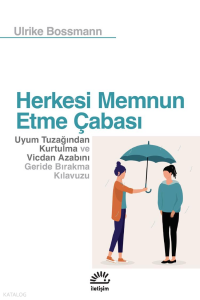 Herkesi Memnun Etme Çabası;Uyum Tuzağından Kurtulma ve Vicdan Azabını Geride Bırakma Kılavuzu