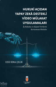 Hukuki Açıdan Yapay Zeka Destekli Video Mülakat Uygulamaları;İş Hukuku ve Kişisel Verilerin Korunması Hukuku