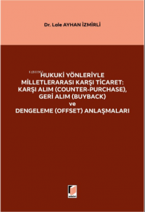 Hukuki Yönleriyle Milletlerarası Karşı Ticaret: Karşı Alım (Counter-Purchase), Geri Alım (Buyback) ve Dengeleme (Offset) Anlaşmaları