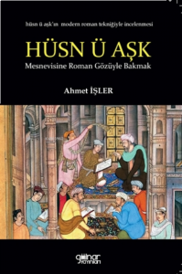 Hüsn Ü Aşk Mesnevisine Roman Gözüyle Bakmak;Hüsn Ü Aşk'ın Modern Roman Tekniğiyle İncelenmesi