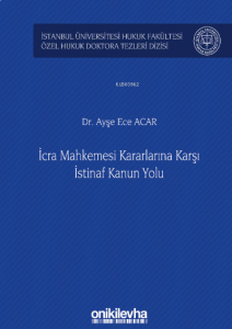 İcra Mahkemesi Kararlarına Karşı İstinaf Kanun Yolu ;İstanbul Üniversitesi Hukuk Fakültesi Özel Hukuk Doktora Tezleri Dizisi No: 33