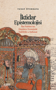 İktidar Epistemolojisi;İbn Haldûn’un Düşünce Evreninde Halifelik ve Saltanat