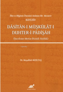 İlim ve Bilginin Önemini Anlatan Bir Mesnevi Bayezid Dasitan-ı Müşkülat-ı Duhter-i Padişah (İnceleme-Metin-Dizinli Sözlük)