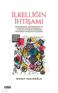 İlkelliğin İhtişamı;Modernlik ve Modernizm ve Turgut Uyar'ın Şiirinde Modern Hayatın Eleştirisi