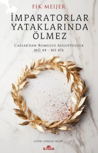 İmparatorlar Yataklarında Ölmez - Caesar'dan Romulus Augustulus'a MÖ 44-MS 476