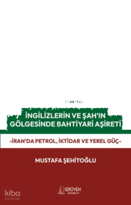 İngilizlerin ve Şah’ın Gölgesinde Bahtiyari Aşireti;İran'da Petrol, İktidar ve Yerel Güç
