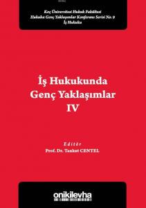 İş Hukukunda Genç Yaklaşımlar IV Koç Üniversitesi Hukuk Fakültesi Hukuka Genç Yaklaşımlar; Konferans Serisi No. 9
