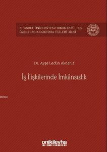 İş İlişkilerinde İmkânsızlık İstanbul Üniversitesi Hukuk Fakültesi Özel Hukuk Doktora Tezleri Dizisi
