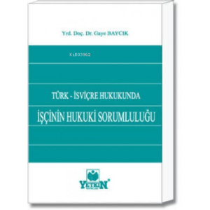 İşçinin Hukuki Sorumluluğu ;Türk - İsviçre Hukukunda