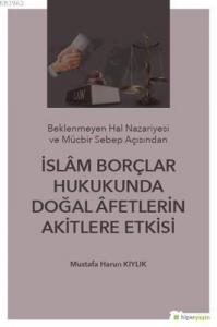 İslam Borçlar Hukukunda Doğal Afetlerin Akitlere Etkisi; (Beklenmeyen Hal Nazeriyesi ve Mücbir Sebep Açısından)