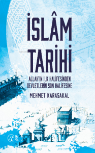 İslam Tarihi – Allah’ın İlk Halifesinden Devletlerin Son Halifesine