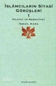 İslâmcıların Siyasî Görüşleri 1; Hilafet ve Meşrutiyet 