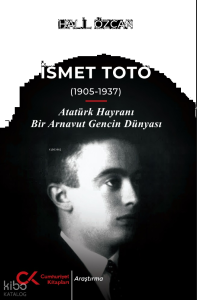 İsmet Toto - Atatürk Hayranı Bir Arnavut Gencin Dünyası (1905-1937)
