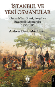 İstanbul ve Yeni Osmanlılar;Osmanlı’dan Siyasi, Sosyal ve Biyografik Manzaralar 1850-1880