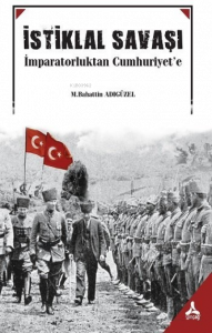 İstiklal Savaşı ;İmparatorluktan Cumhuriyet'e