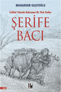 İstiklal Yolunda Kahraman Bir Türk Kadını Şerife Bacı