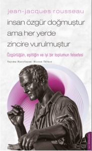 Jean-Jacques Rousseau-İnsan Özgür Doğmuştur Ama Her Yerde Zincire Vurulmuştur;Özgürlüğün, Eşitliğin Ve İyi Bir Toplumun Felsefesi