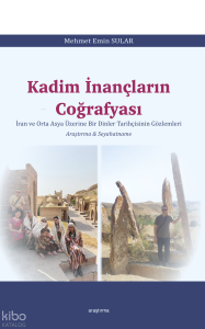 Kadim İnançların Coğrafyası;İran ve Orta Asya Üzerine Bir Dinler Tarihçisinin Gözlemleri Araştırma ve Seyahatname