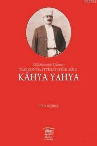 Kahya Yahya; Milli Mücadele Yıllarında Trabzonda İttihatçı Bir Sima