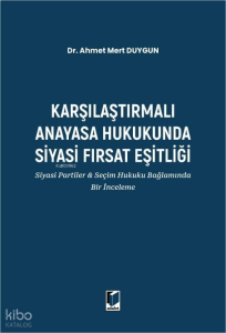 Karşılaştırmalı Anayasa Hukukunda Siyasi Fırsat Eşitliği;Siyasi Partiler ve Seçim Hukuku Bağlamında Bir İnceleme