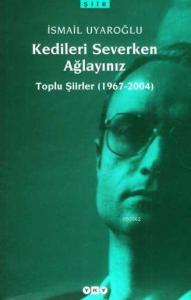 Kedileri Severken Ağlayınız; Toplu Şiirler (1967-2004)