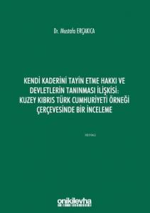 Kendi Kaderini Tayin Etme Hakkı ve Devletlerin Tanınması İlişkisi; Kuzey Kıbrıs Türk Cumhuriyeti Örneği Çerçevesinde Bir İnceleme
