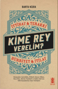 Kime Rey Verelim ? İttihat Terakki Mi ? Hürriyet ve İtilaf Mı ?;Hatipzade Ayetullah, Filibeli Ahmet Hilmi, Rıza Nur, Derviş Vahdeti ve Salih Zeki’nin 1912 Seçimlerine Dair Görüşleri