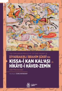 Kıssa-i Kan Kal‘ası ile Hikâye-i Hâver-Zemîn Adlı Mesnevileri;Türk Edebiyatında Manzum Hz. Ali Cenk-nâmeleri ve Diyarbakırlı İbrahim Şükrî’nin
