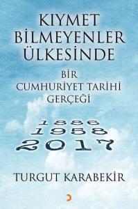 Kıymet Bilmeyenler Ülkesinde Bir Cumhuriyet Tarihi Gerçeği; 1886 – 1958 - 2017
