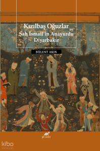 Kızılbaş Oğuzlar Ve Şah İsmail’in Anayurdu Diyarbakır