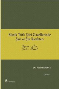 Klasik Türk Şiiri Gazellerinde Şair ve Şiir Karakteri; İnsan - Şiir / Şair - Gazel