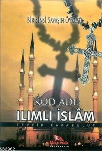 Kod Adı: Ilımlı İslâm; Bir Sinsi Savaşın Öyküsü