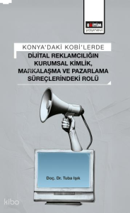 Konya’daki Kobi’lerde Dijital Reklamcılığın Kurumsal Kimlik, Markalaşma ve Pazarlama Süreçlerindeki Rolü