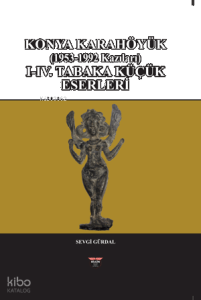 Konya Karahöyük (1953-1992 Kazıları) (Ciltli);I-IV. Tabka Küçük Eserleri