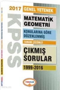 KPSS Genel Yetenek Matematik Geometri 2017; Konularına Göre Düzenlenmiş Tamamı Çözümlü Çıkmış Sorular 1999 2016