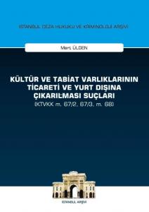 Kültür ve Tabiat Varlıklarının Ticareti ve Yurt Dışına Çıkarılması Suçları; (KTVKK m. 67/2, 67/3, m. 68) İstanbul Ceza Hukuku ve Kriminoloji Arşivi Yayın No:28
