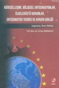 Küreselleşme, Bölgesel Entegrasyonlar, Ülkelerüstü Kurumlar, Entegrasyon Teorisi ve Avrupa Birliği; Uygulama, Teori, Politika