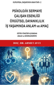 Kurumsal Başarının Anahtarı - 2: Psikolojik Sermaye, Çalışan Esenliği, Örgütsel Dayanıklılık, İş Yaşamında Anlam ve Amaç;Eğitim Yönetimi Açısından Analiz ve Değerlendirme
