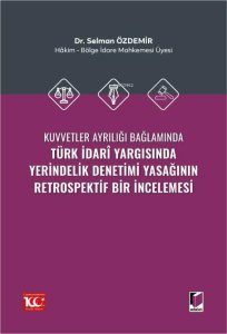 Kuvvetler Ayrılığı Bağlamında Türk İdarî Yargısında Yerindelik Denetimi Yasağının Retrospektif Bir İncelemesi