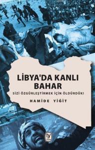 Libya'da Kanlı Bahar; Sizi Özgürleştirmek İçin Öldürdük!