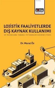 Lojistik Faaliyetlerde Dış Kaynak Kullanımı ve Pazarlama Tabanlı Yetenekler Üzerine Etkisi